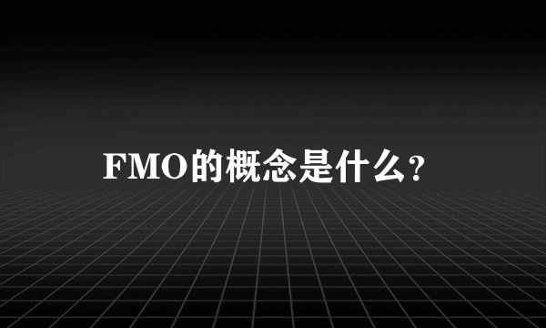 FMO的概念是什么？