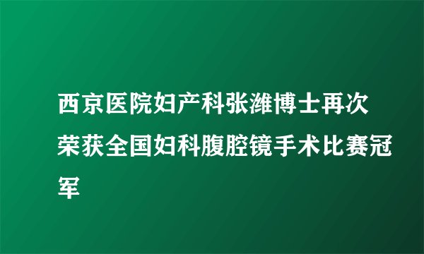 西京医院妇产科张潍博士再次荣获全国妇科腹腔镜手术比赛冠军