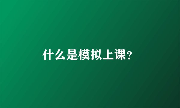 什么是模拟上课？
