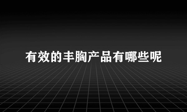 有效的丰胸产品有哪些呢