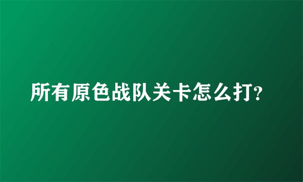 所有原色战队关卡怎么打？