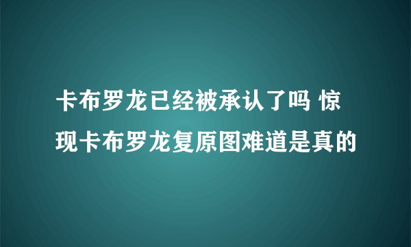 卡布罗龙已经被承认了吗 惊现卡布罗龙复原图难道是真的