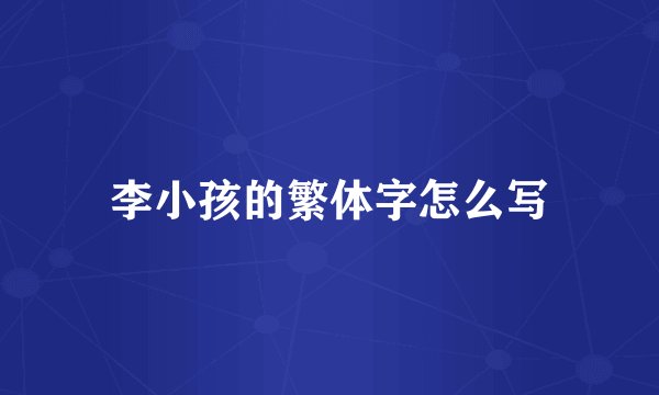 李小孩的繁体字怎么写