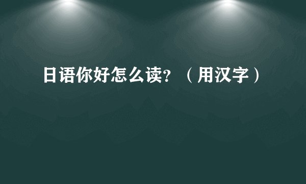 日语你好怎么读？（用汉字）