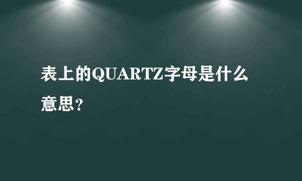 表上的QUARTZ字母是什么意思？