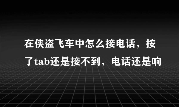 在侠盗飞车中怎么接电话，按了tab还是接不到，电话还是响