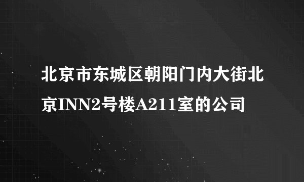 北京市东城区朝阳门内大街北京INN2号楼A211室的公司