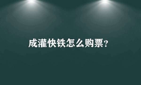 成灌快铁怎么购票？