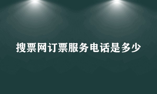 搜票网订票服务电话是多少