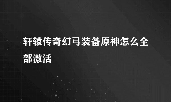 轩辕传奇幻弓装备原神怎么全部激活