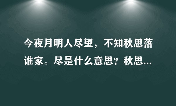 今夜月明人尽望，不知秋思落谁家。尽是什么意思？秋思是什么意思？