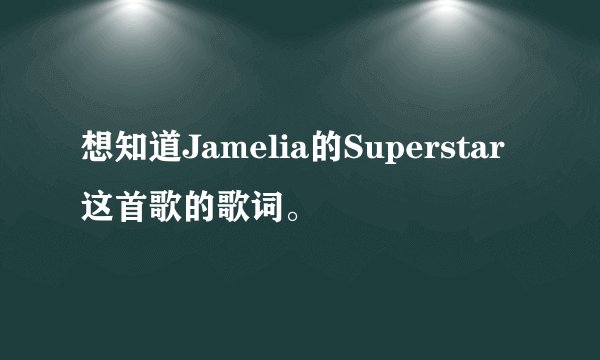 想知道Jamelia的Superstar这首歌的歌词。