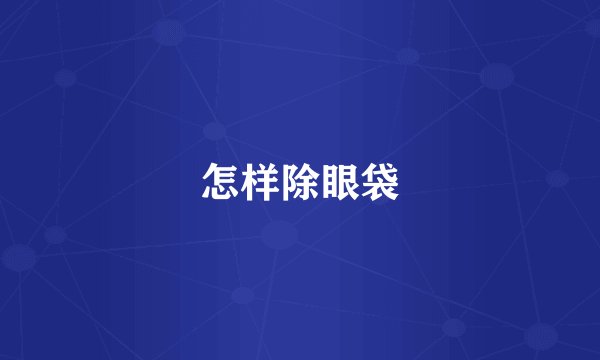 怎样除眼袋