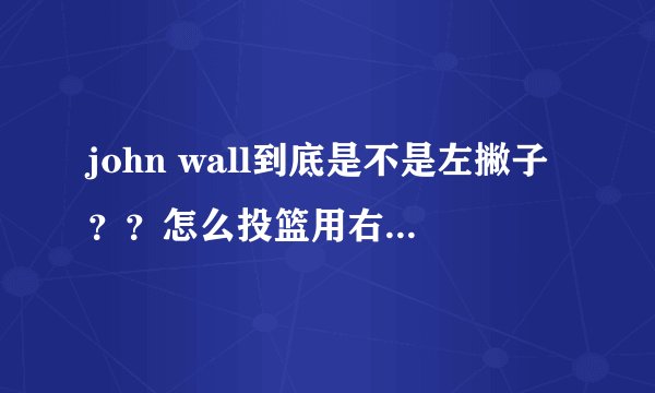 john wall到底是不是左撇子？？怎么投篮用右手扣篮却用左手？？
