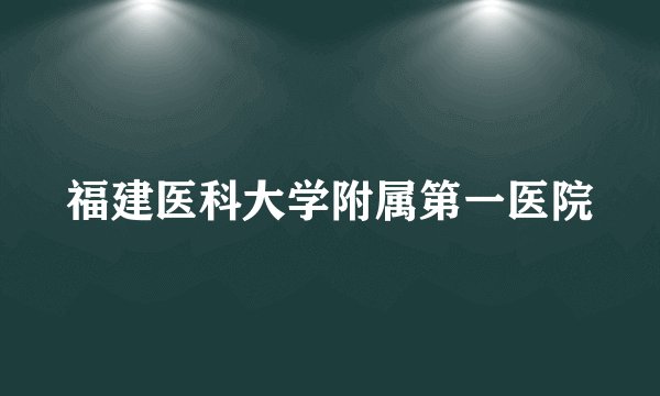 福建医科大学附属第一医院