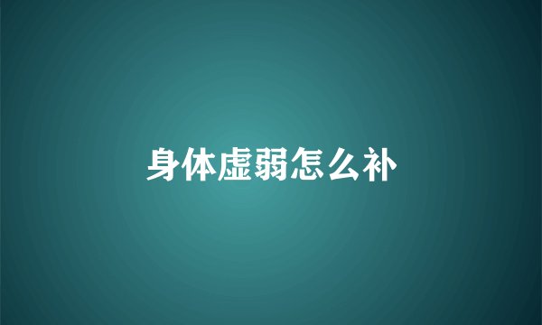身体虚弱怎么补
