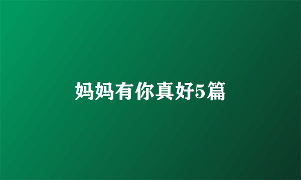 妈妈有你真好5篇