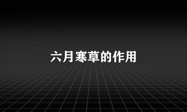 六月寒草的作用