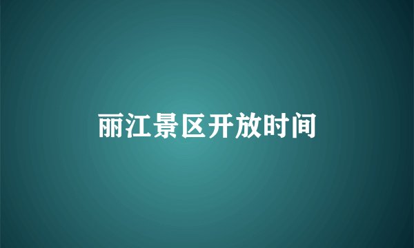 丽江景区开放时间