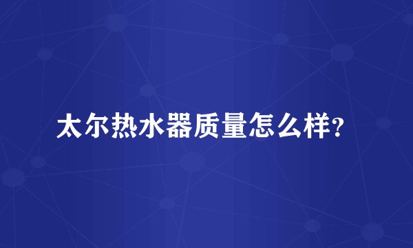 太尔热水器质量怎么样？