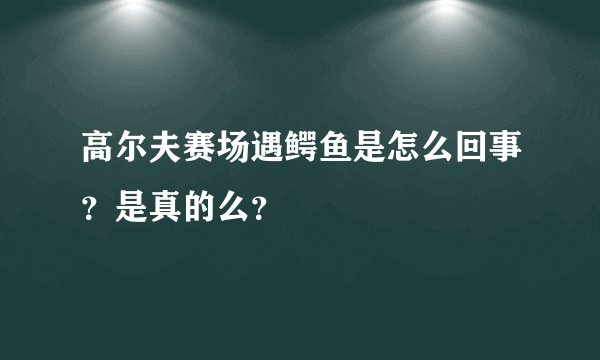 高尔夫赛场遇鳄鱼是怎么回事？是真的么？