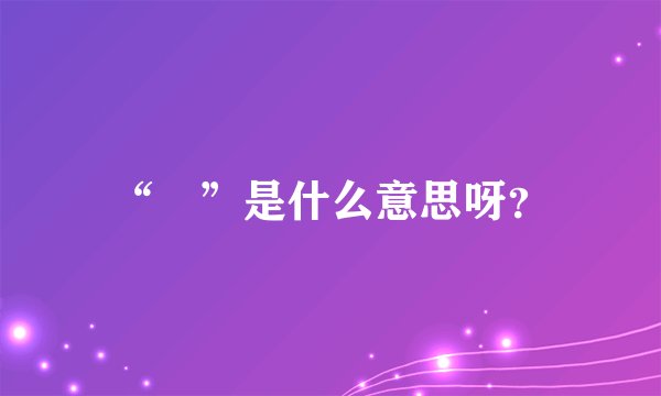 “囧”是什么意思呀？