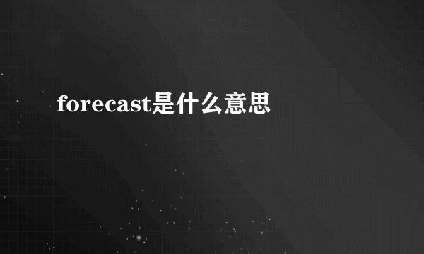 forecast是什么意思