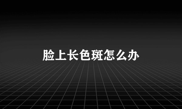 脸上长色斑怎么办