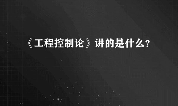 《工程控制论》讲的是什么？