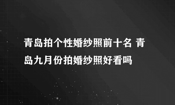 青岛拍个性婚纱照前十名 青岛九月份拍婚纱照好看吗