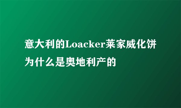 意大利的Loacker莱家威化饼为什么是奥地利产的
