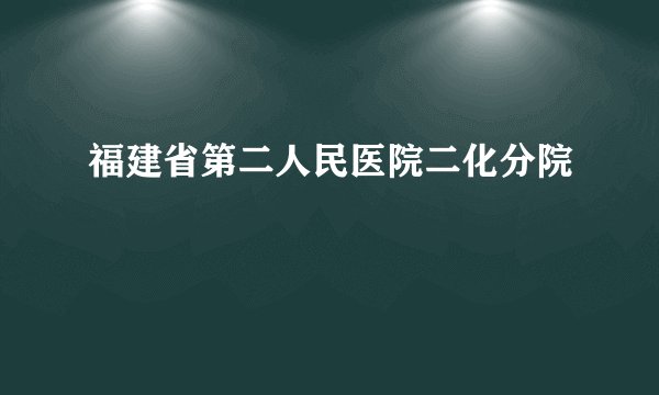 福建省第二人民医院二化分院