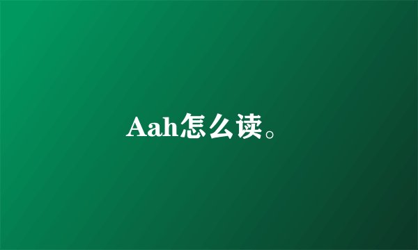 Aah怎么读。