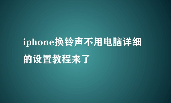 iphone换铃声不用电脑详细的设置教程来了