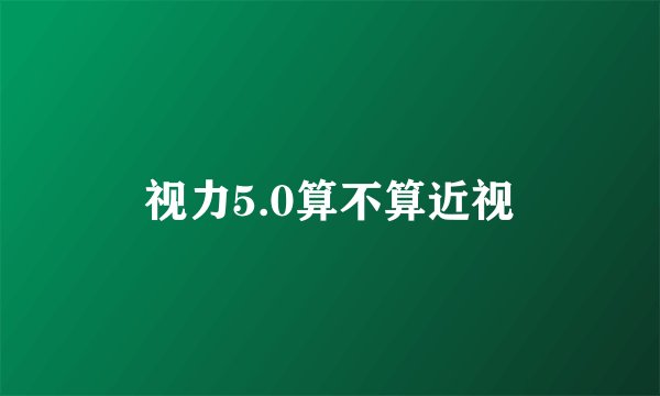 视力5.0算不算近视