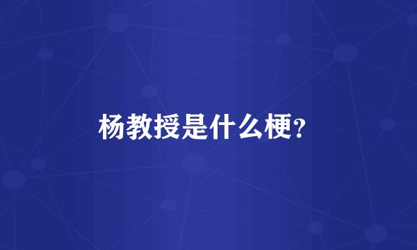 杨教授是什么梗？