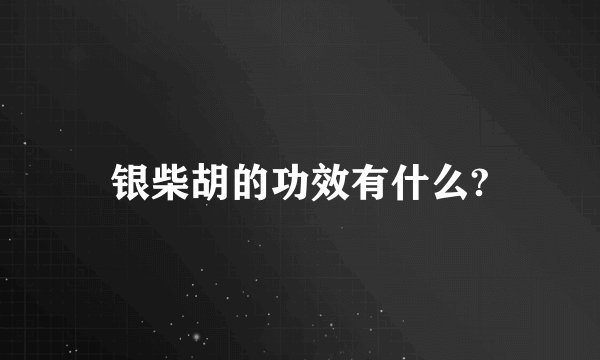 银柴胡的功效有什么?