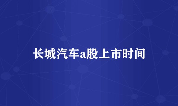 长城汽车a股上市时间