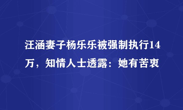 汪涵妻子杨乐乐被强制执行14万，知情人士透露：她有苦衷