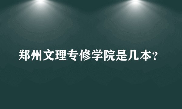 郑州文理专修学院是几本？