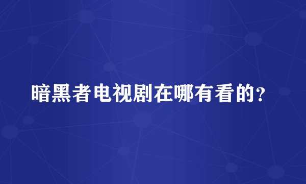 暗黑者电视剧在哪有看的？