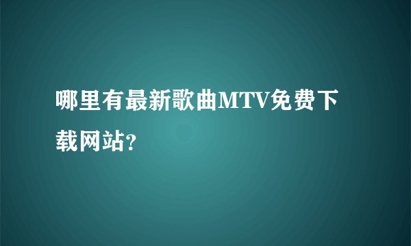哪里有最新歌曲MTV免费下载网站？