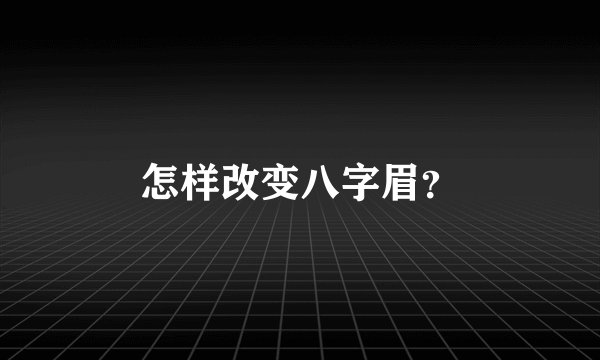 怎样改变八字眉？