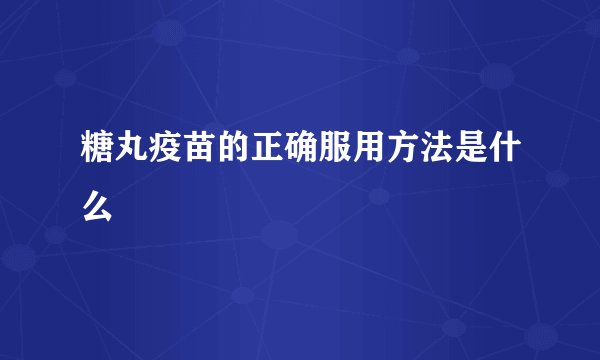 糖丸疫苗的正确服用方法是什么