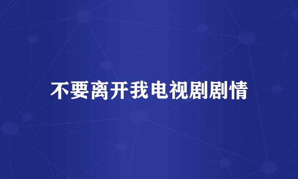 不要离开我电视剧剧情