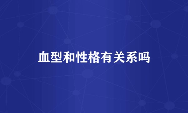 血型和性格有关系吗