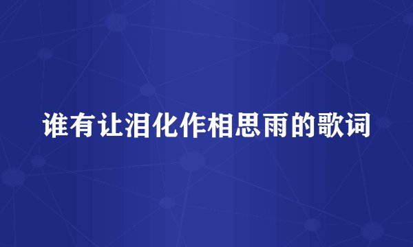 谁有让泪化作相思雨的歌词