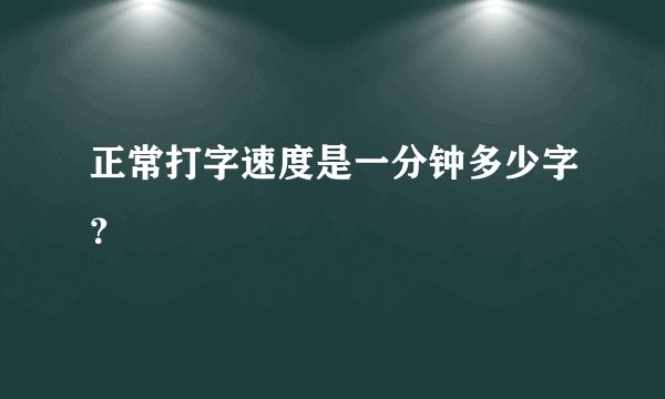 正常打字速度是一分钟多少字？
