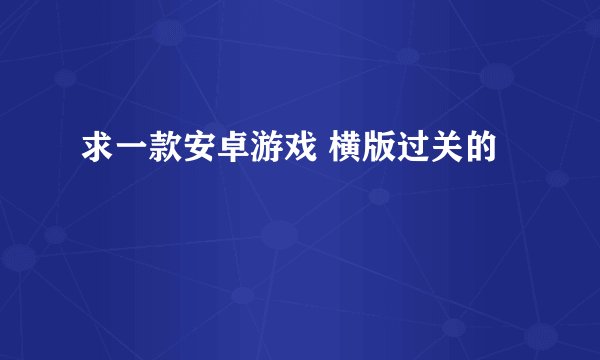 求一款安卓游戏 横版过关的