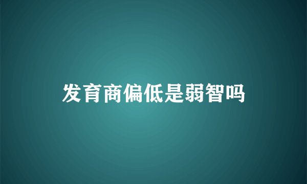 发育商偏低是弱智吗